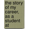 The Story Of My Career, As A Student At by William Leonard Gage