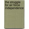 The Struggle For Air Force Independence door Herman S. Wolk