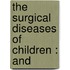 The Surgical Diseases Of Children : And