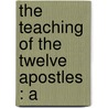 The Teaching Of The Twelve Apostles : A by H.D.M. 1836-1917 Spence-Jones