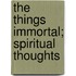 The Things Immortal; Spiritual Thoughts