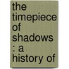 The Timepiece Of Shadows : A History Of door Henry Spencer Spackman