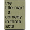 The Title-Mart : A Comedy In Three Acts door Winston S. Churchill