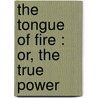 The Tongue Of Fire : Or, The True Power door William Arthur