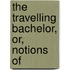 The Travelling Bachelor, Or, Notions Of