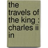 The Travels Of The King : Charles Ii In by Eva Scott