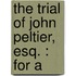 The Trial Of John Peltier, Esq. : For A