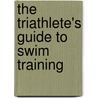 The Triathlete's Guide To Swim Training door Steve Tarpinian