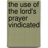 The Use Of The Lord's Prayer Vindicated by Unknown