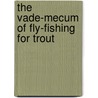 The Vade-Mecum Of Fly-Fishing For Trout door George Philip Rigney Pulman