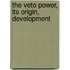 The Veto Power, Its Origin, Development