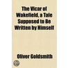 The Vicar Of Wakefield, A Tale Supposed by Oliver Goldsmith