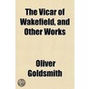 The Vicar Of Wakefield, And Other Works door Oliver Goldsmith