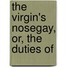 The Virgin's Nosegay, Or, The Duties Of door Onbekend