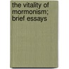 The Vitality Of Mormonism; Brief Essays by James Edward Talmage