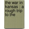 The War In Kansas : A Rough Trip To The by George Douglas Brewerton