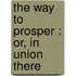 The Way To Prosper : Or, In Union There