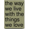 The Way We Live With the Things We Love by Stafford Cliff