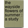 The Wayside Flowers Of Summer : A Study by Harriet L. 1846-1921 Keeler