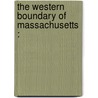 The Western Boundary Of Massachusetts : by Frank L 1840 Pope