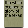 The White Scalper. A Story Of The Texan by Gustave Aimard