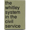 The Whitley System In The Civil Service door J.H. MacRae-Gibson