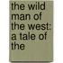 The Wild Man Of The West: A Tale Of The