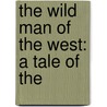 The Wild Man Of The West: A Tale Of The by R.M. 1825-1894 Ballantyne