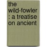 The Wild-Fowler : A Treatise On Ancient by Henry Coleman Folkard