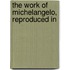 The Work Of Michelangelo, Reproduced In