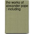 The Works Of Alexander Pope : Including