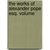 The Works Of Alexander Pope Esq. Volume by Alexander Pope