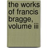 The Works Of Francis Bragge, Volume Iii door Francis Bragge