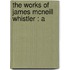 The Works Of James Mcneill Whistler : A
