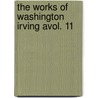 The Works Of Washington Irving Avol. 11 by Washington Washington Irving