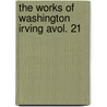The Works Of Washington Irving Avol. 21 by Washington Washington Irving