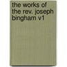 The Works Of The Rev. Joseph Bingham V1 by Joseph Bingham