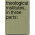Theological Institutes, In Three Parts: