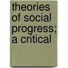 Theories Of Social Progress; A Critical door Arthur James Todd
