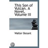 This Son Of Vulcan. A Novel, Volume Iii door Walter Besant