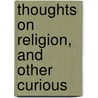 Thoughts On Religion, And Other Curious by Unknown