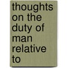 Thoughts On The Duty Of Man Relative To by Unknown