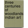 Three Centuries of Woodlands Indian Art by Unknown