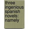 Three Ingenious Spanish Novels: Namely door Onbekend