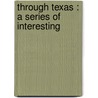 Through Texas : A Series Of Interesting door Walter Barlow Stevens