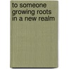 To Someone Growing Roots In A New Realm door Daniel Nelson Howe