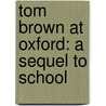 Tom Brown At Oxford: A Sequel To School by Thomas Hughes