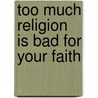 Too Much Religion Is Bad For Your Faith door Richard King