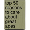 Top 50 Reasons to Care about Great Apes by David Barker