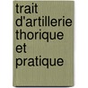 Trait D'Artillerie Thorique Et Pratique door Guillaume Piobert